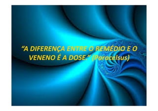 “A DIFERENÇA ENTRE O REMÉDIO E O 
VENENO É A DOSE.” (Paracelsus) 
