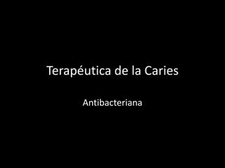 Terapéutica de la Caries
Antibacteriana
 
