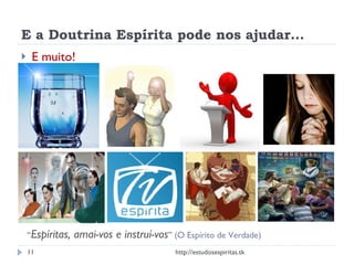 E a Doutrina Espírita pode nos ajudar... E muito! http://estudosespiritas.tk “ Espíritas, amai-vos e instruí-vos ”  (O Espírito de Verdade) 
