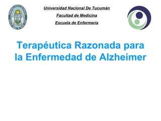 Universidad Nacional De Tucumán
Facultad de Medicina
Escuela de Enfermería

Terapéutica Razonada para
la Enfermedad de Alzheimer

 