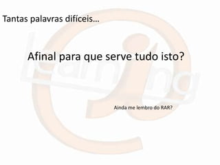 Tantas palavras difíceis…


      Afinal para que serve tudo isto?



                            Ainda me lembro do RAR?
 
