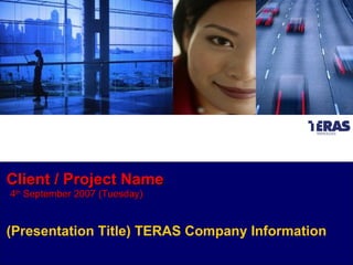 Client / Project Name 4 th  September 2007 (Tuesday) (Presentation Title) TERAS Company Information 
