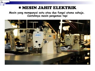 MESIN JAHIT ELEKTRIK Mesin yang mempunyai satu atau dua fungsi utama sahaja.  Contohnya mesin pengemas tepi 