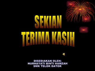 SEKIAN TERIMA KASIH DISEDIAKAN OLEH: NURHAYATI BINTI HAMZAH SMK TELOK DATOK 