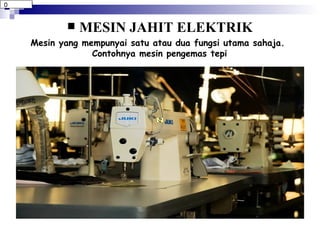 MESIN JAHIT ELEKTRIK Mesin yang mempunyai satu atau dua fungsi utama sahaja.  Contohnya mesin pengemas tepi 