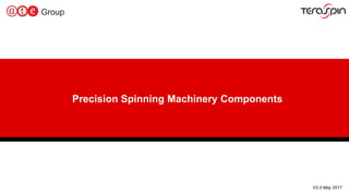 1
Precision Spinning Machinery Components
V2.0 May 2017
 
