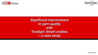 1
Significant improvement
in yarn quality
with
TeraSpin Smart cradles
– a case study
V2.0 May 2017
 