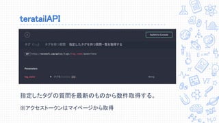 teratailAPI
指定したタグの質問を最新のものから数件取得する。
※アクセストークンはマイページから取得
 