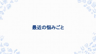 最近の悩みごと
 