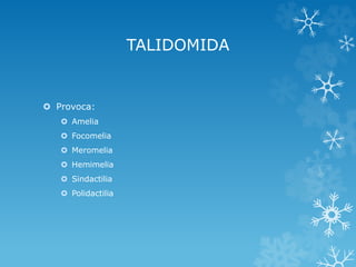 TALIDOMIDA

 Provoca:
 Amelia
 Focomelia
 Meromelia
 Hemimelia
 Sindactilia
 Polidactilia

 