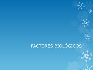 FACTORES BIOLÓGICOS

 