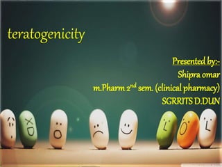 teratogenicity
Presented by:-
Shipra omar
m.Pharm2nd sem. (clinical pharmacy)
SGRRITS D.DUN
 