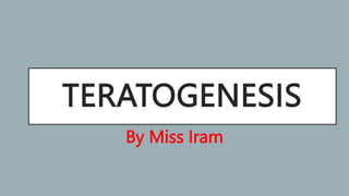 TERATOGENESIS
By Miss Iram
 