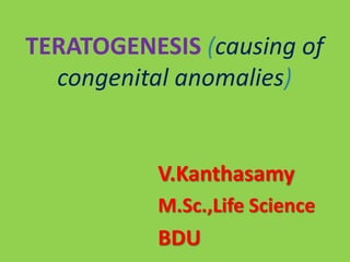 TERATOGENESIS (causing of
congenital anomalies)
V.Kanthasamy
M.Sc.,Life Science
BDU
 