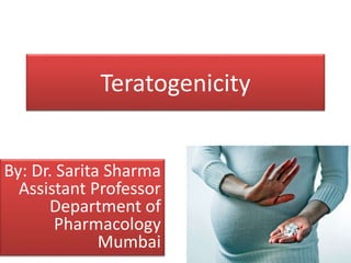 Teratogenicity
By: Dr. Sarita Sharma
Assistant Professor
Department of
Pharmacology
Mumbai
 