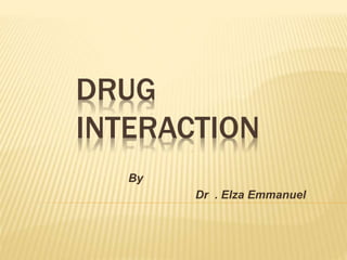 DRUG
INTERACTION
By
Dr . Elza Emmanuel
 