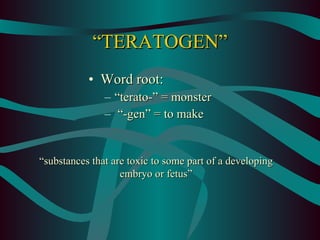 “ TERATOGEN” ,[object Object],[object Object],[object Object],“ substances that are toxic to some part of a developing embryo or fetus” 