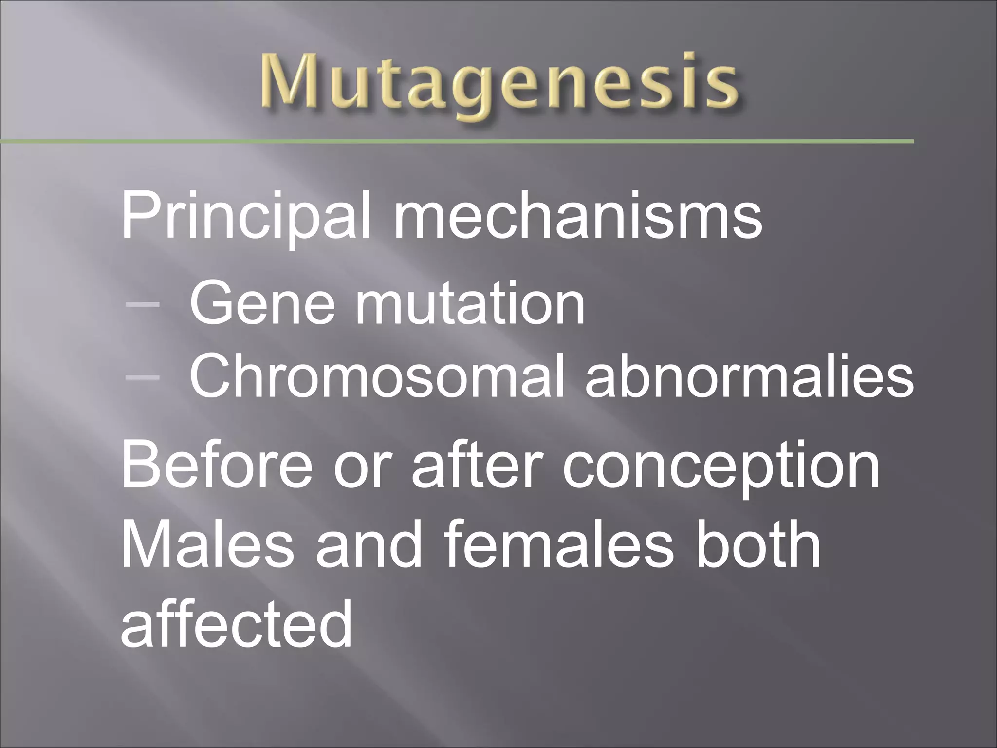Principal mechanisms
– Gene mutation
– Chromosomal abnormalies

Before or after conception
Males and females both
affected

 
