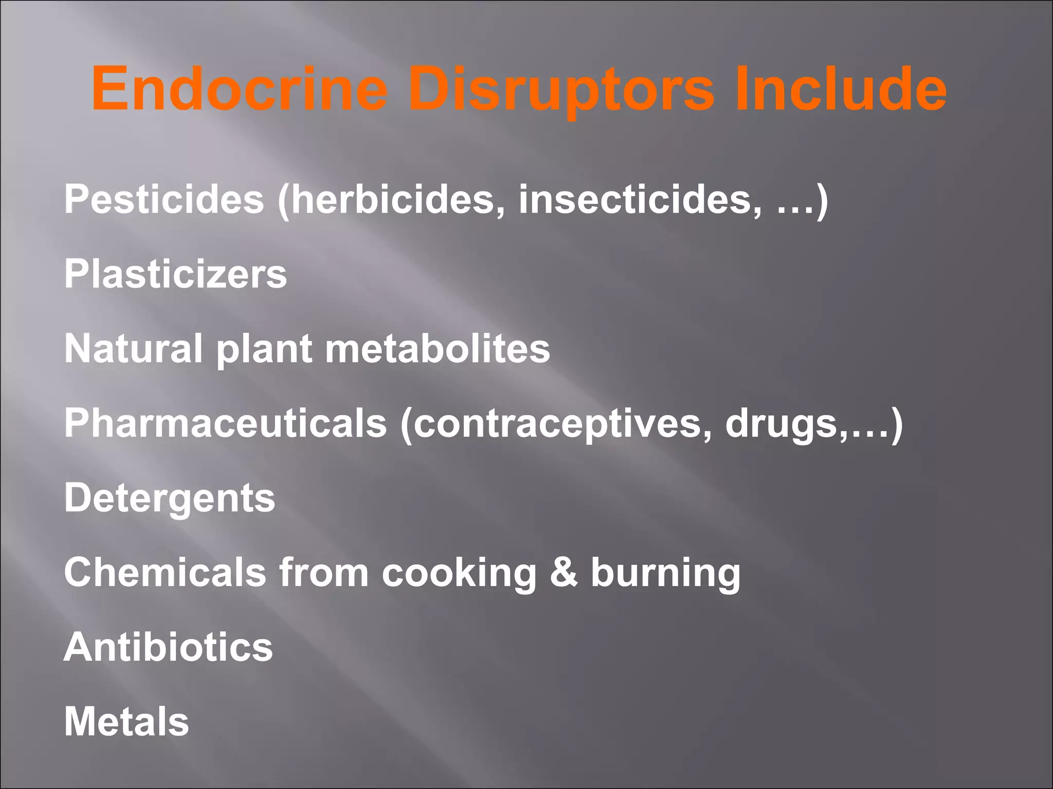 Endocrine Disruptors Include
Pesticides (herbicides, insecticides, …)
Plasticizers
Natural plant metabolites
Pharmaceuticals (contraceptives, drugs,…)
Detergents
Chemicals from cooking & burning
Antibiotics
Metals

 