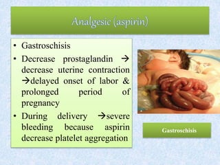 • Gastroschisis
• Decrease prostaglandin 
decrease uterine contraction
delayed onset of labor &
prolonged period of
pregnancy
• During delivery severe
bleeding because aspirin
decrease platelet aggregation
Gastroschisis
 