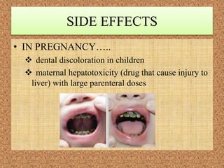 SIDE EFFECTS
• IN PREGNANCY…..
 dental discoloration in children
 maternal hepatotoxicity (drug that cause injury to
liver) with large parenteral doses
 