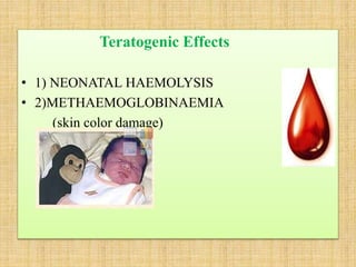 Teratogenic Effects
• 1) NEONATAL HAEMOLYSIS
• 2)METHAEMOGLOBINAEMIA
(skin color damage)
 