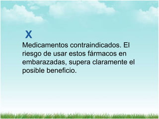 X
Medicamentos contraindicados. El
riesgo de usar estos fármacos en
embarazadas, supera claramente el
posible beneficio.

 