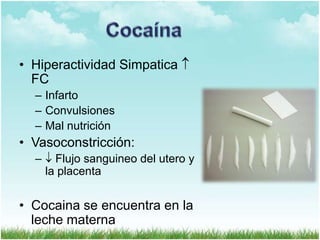 • Hiperactividad Simpatica
FC
– Infarto
– Convulsiones
– Mal nutrición

• Vasoconstricción:
–

Flujo sanguineo del utero y
la placenta

• Cocaina se encuentra en la
leche materna

 