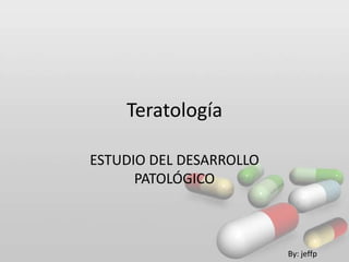 Teratología

ESTUDIO DEL DESARROLLO
      PATOLÓGICO



                         By: jeffp
 