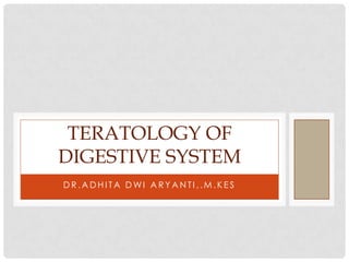TERATOLOGY OF
DIGESTIVE SYSTEM
DR.ADHITA DWI ARYANTI,.M.KES

 