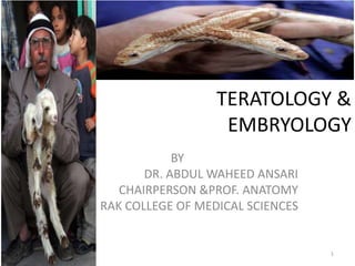 TERATOLOGY &
EMBRYOLOGY
BY
DR. ABDUL WAHEED ANSARI
CHAIRPERSON &PROF. ANATOMY
RAK COLLEGE OF MEDICAL SCIENCES

2/6/2014

1

 