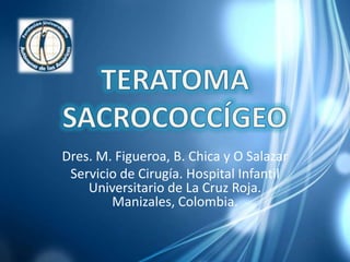 Dres. M. Figueroa, B. Chica y O Salazar
Servicio de Cirugía. Hospital Infantil
Universitario de La Cruz Roja.
Manizales, Colombia.
 