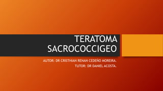 TERATOMA
SACROCOCCIGEO
AUTOR: DR CRISTHIAN RENAN CEDEÑO MOREIRA.
TUTOR: DR DANIEL ACOSTA.
 