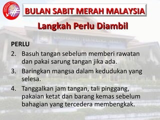 Langkah Perlu Diambil PERLU Basuh tangan sebelum memberi rawatan dan pakai sarung tangan jika ada. Baringkan mangsa dalam kedudukan yang selesa. Tanggalkan jam tangan, tali pinggang, pakaian ketat dan barang kemas sebelum bahagian yang tercedera membengkak. 