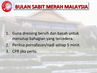 Guna dressing bersih dan basah untuk menutup bahagian yang tercedera. Periksa pernafasan/nadi setiap 5 minit. CPR jika perlu. 