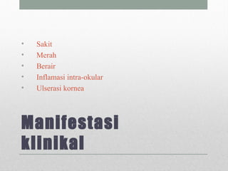 Manifestasi
klinikal
• Sakit
• Merah
• Berair
• Inflamasi intra-okular
• Ulserasi kornea
 