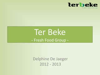 Ter Beke
- Fresh Food Group -



Delphine De Jaeger
   2012 - 2013
 