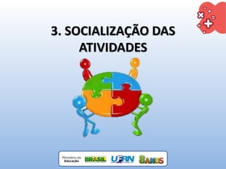 3. SOCIALIZAÇÃO DAS
ATIVIDADES
 
