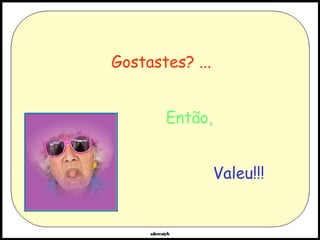 Gostastes? ... Então, Valeu!!! 