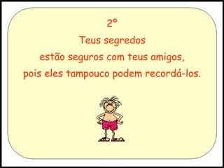 2º Teus segredos estão seguros com teus amigos, pois eles tampouco podem recordá-los. 