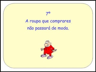 7º A roupa que comprares não passará de moda. 