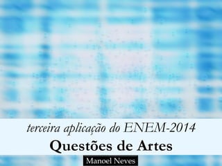 terceira aplicação do ENEM-2014
Questões de Artes
Manoel Neves
 