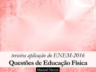 terceira aplicação do ENEM-2016 
Questões de Educação Física
Manoel Neves
 