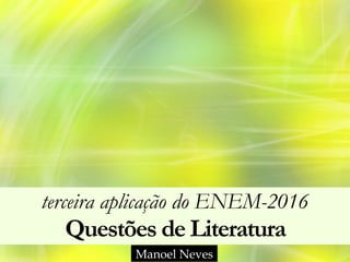 terceira aplicação do ENEM-2016 
Questões de Literatura
Manoel Neves
 