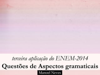 terceira aplicação do ENEM-2014
Questões de Aspectos gramaticais
Manoel Neves
 