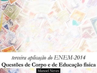 terceira aplicação do ENEM-2014
Questões de Corpo e de Educação física
Manoel Neves
 
