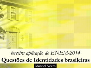 terceira aplicação do ENEM-2014
Questões de Identidades brasileiras
Manoel Neves
 