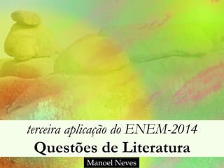 terceira aplicação do ENEM-2014
Questões de Literatura
Manoel Neves
 