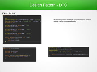 Design Pattern - DTO
Utilizando dto podemos definir aquilo que pode ser alterado, como no
exemplo o campo admin não será setado.
Exemplo Uso :
 