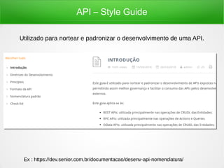 API – Style Guide
Utilizado para nortear e padronizar o desenvolvimento de uma API.
Ex : https://dev.senior.com.br/documentacao/desenv-api-nomenclatura/
 